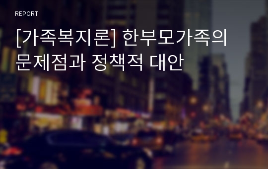 [가족복지론] 한부모가족의 문제점과 정책적 대안