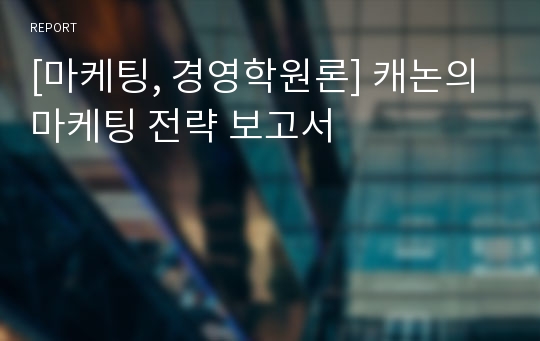 [마케팅, 경영학원론] 캐논의 마케팅 전략 보고서