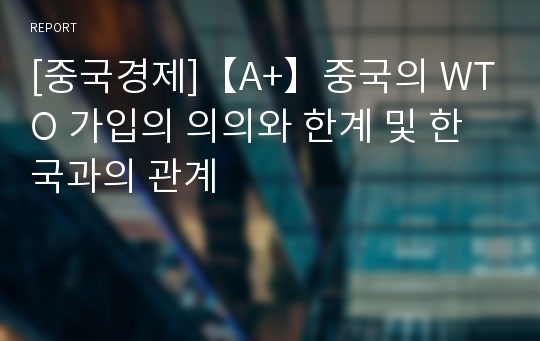 [중국경제]【A+】중국의 WTO 가입의 의의와 한계 및 한국과의 관계