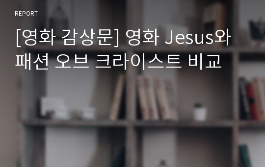 [영화 감상문] 영화 Jesus와 패션 오브 크라이스트 비교