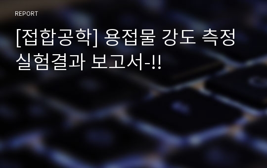 [접합공학] 용접물 강도 측정 실험결과 보고서-!!