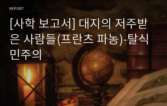 [사학 보고서] 대지의 저주받은 사람들(프란츠 파농)-탈식민주의