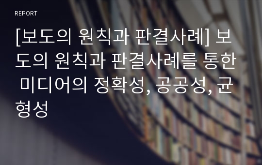 [보도의 원칙과 판결사례] 보도의 원칙과 판결사례를 통한 미디어의 정확성, 공공성, 균형성