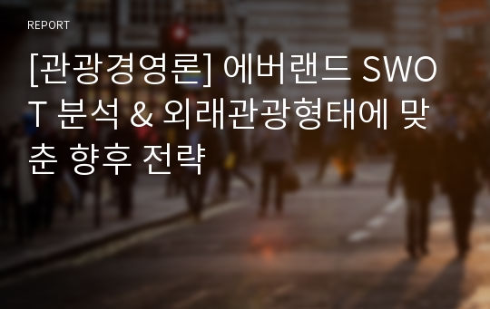 [관광경영론] 에버랜드 SWOT 분석 &amp; 외래관광형태에 맞춘 향후 전략