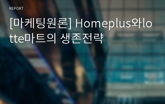 [마케팅원론] Homeplus와lotte마트의 생존전략