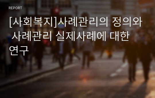 [사회복지]사례관리의 정의와 사례관리 실제사례에 대한 연구