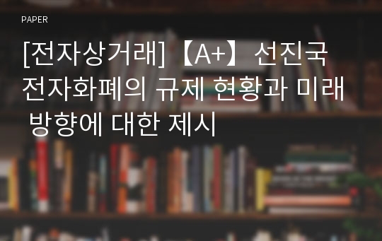 [전자상거래]【A+】선진국 전자화폐의 규제 현황과 미래 방향에 대한 제시