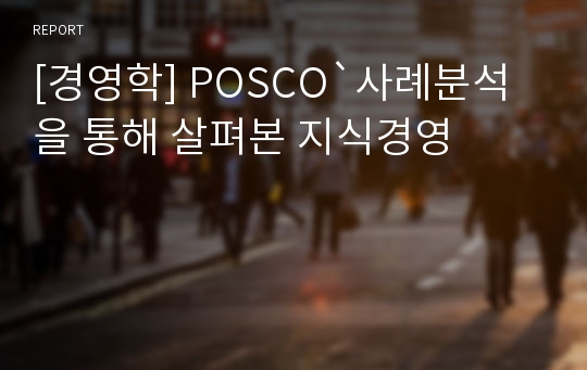 [경영학] POSCO`사례분석을 통해 살펴본 지식경영