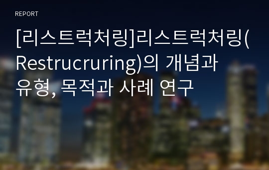 [리스트럭처링]리스트럭처링(Restrucruring)의 개념과 유형, 목적과 사례 연구