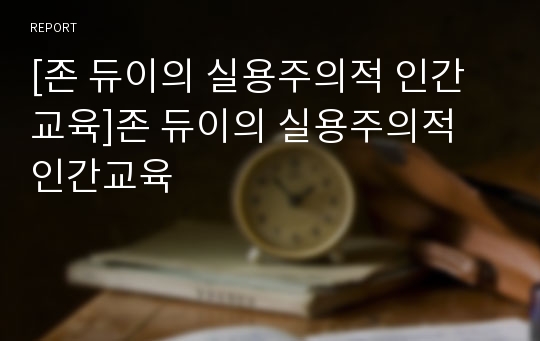 [존 듀이의 실용주의적 인간교육]존 듀이의 실용주의적 인간교육