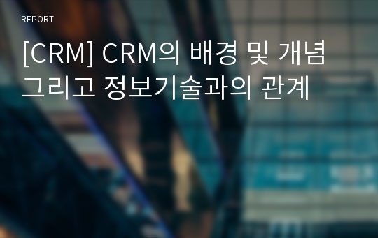 [CRM] CRM의 배경 및 개념 그리고 정보기술과의 관계