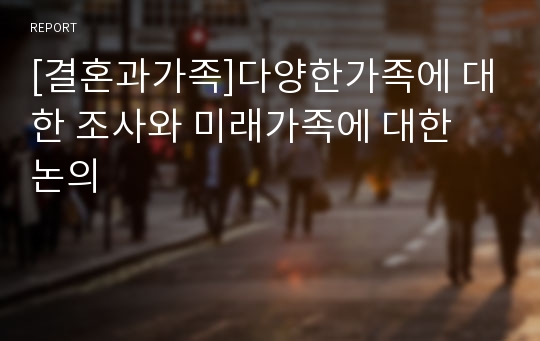 [결혼과가족]다양한가족에 대한 조사와 미래가족에 대한 논의