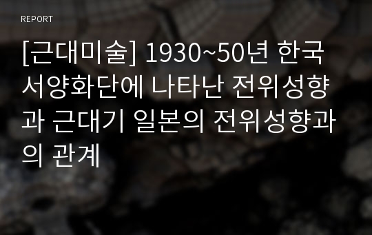 [근대미술] 1930~50년 한국 서양화단에 나타난 전위성향과 근대기 일본의 전위성향과의 관계