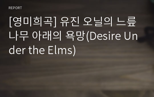 [영미희곡] 유진 오닐의 느릎나무 아래의 욕망(Desire Under the Elms)