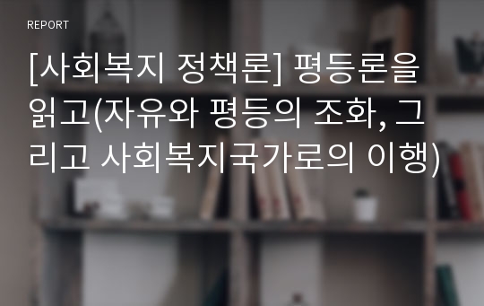 [사회복지 정책론] 평등론을 읽고(자유와 평등의 조화, 그리고 사회복지국가로의 이행)