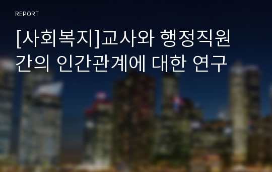 [사회복지]교사와 행정직원 간의 인간관계에 대한 연구