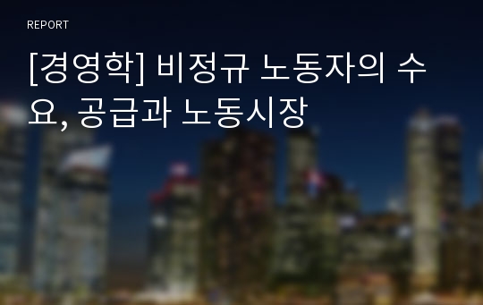 [경영학] 비정규 노동자의 수요, 공급과 노동시장