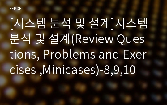 [시스템 분석 및 설계]시스템 분석 및 설계(Review Questions, Problems and Exercises ,Minicases)-8,9,10