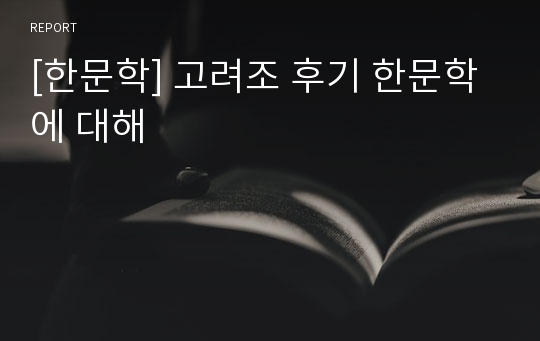 [한문학] 고려조 후기 한문학에 대해