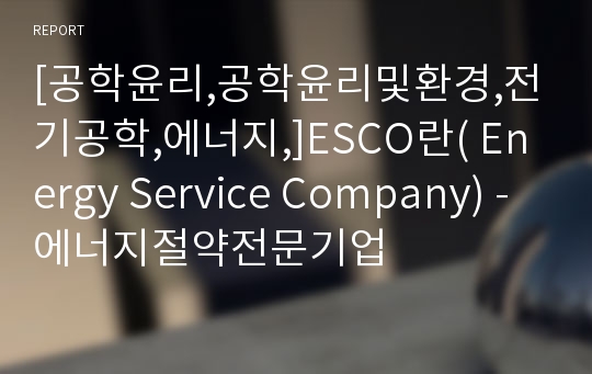 [공학윤리,공학윤리및환경,전기공학,에너지,]ESCO란( Energy Service Company) - 에너지절약전문기업