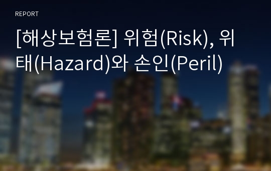 [해상보험론] 위험(Risk), 위태(Hazard)와 손인(Peril)