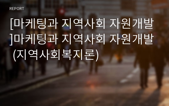 [마케팅과 지역사회 자원개발]마케팅과 지역사회 자원개발 (지역사회복지론)