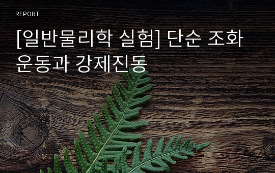 [일반물리학 실험] 단순 조화 운동과 강제진동