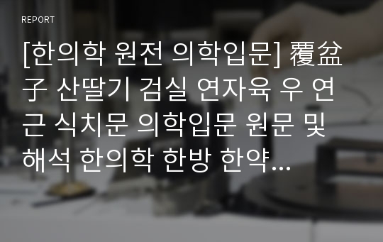 [한의학 원전 의학입문] 覆盆子 산딸기 검실 연자육 우 연근 식치문 의학입문 원문 및 해석 한의학 한방 한약 본초