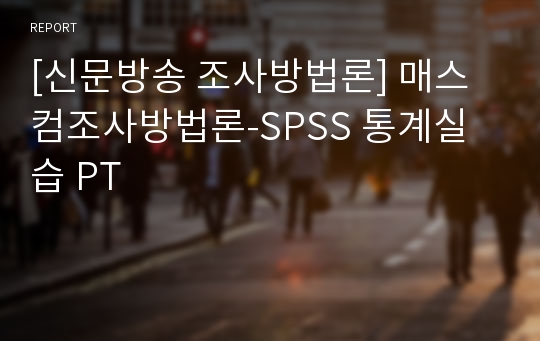 [신문방송 조사방법론] 매스컴조사방법론-SPSS 통계실습 PT