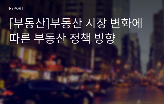 [부동산]부동산 시장 변화에 따른 부동산 정책 방향