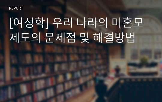 [여성학] 우리 나라의 미혼모 제도의 문제점 및 해결방법