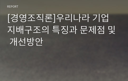 [경영조직론]우리나라 기업 지배구조의 특징과 문제점 및 개선방안