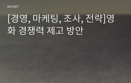 [경영, 마케팅, 조사, 전략]영화 경쟁력 제고 방안