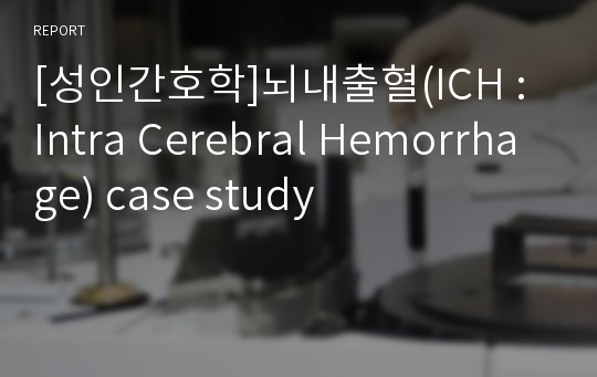 [성인간호학]뇌내출혈(ICH : Intra Cerebral Hemorrhage) case study