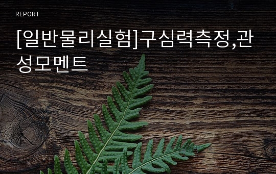 [일반물리실험]구심력측정,관성모멘트