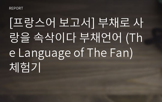 [프랑스어 보고서] 부채로 사랑을 속삭이다 부채언어 (The Language of The Fan) 체험기