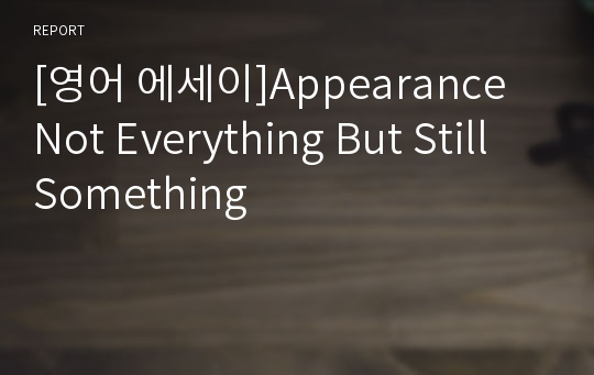 [영어 에세이]Appearance Not Everything But Still Something