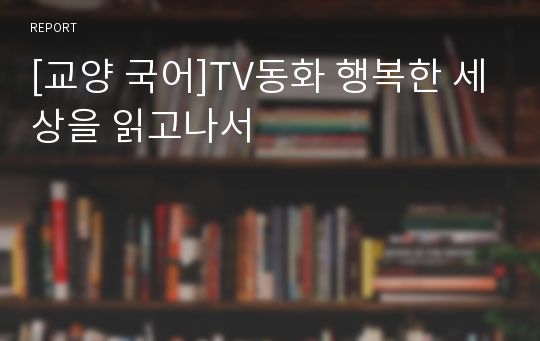 [교양 국어]TV동화 행복한 세상을 읽고나서