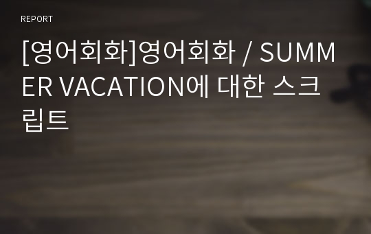 [영어회화]영어회화 / SUMMER VACATION에 대한 스크립트