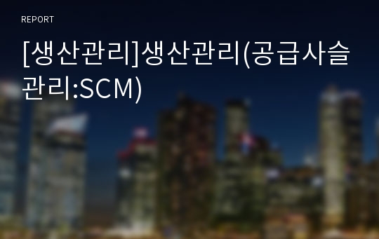 [생산관리]생산관리(공급사슬관리:SCM)