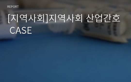 [지역사회]지역사회 산업간호 CASE