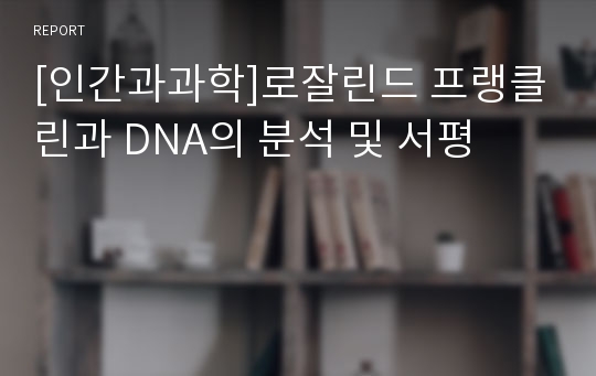 [인간과과학]로잘린드 프랭클린과 DNA의 분석 및 서평