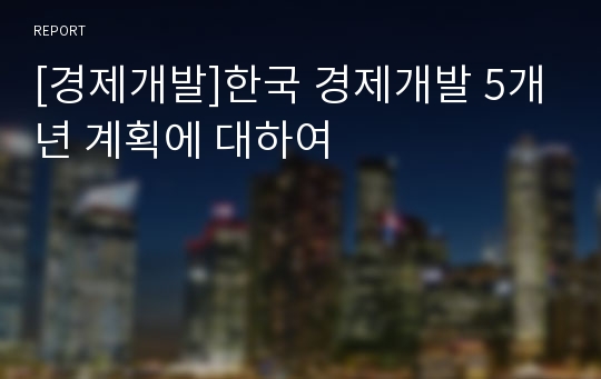 [경제개발]한국 경제개발 5개년 계획에 대하여