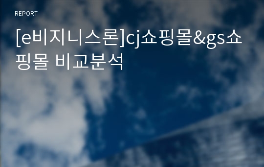 [e비지니스론]cj쇼핑몰&amp;gs쇼핑몰 비교분석