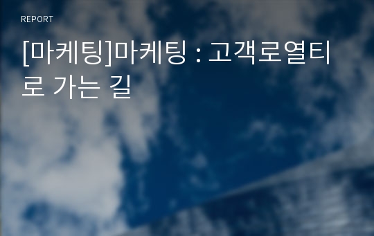 [마케팅]마케팅 : 고객로열티로 가는 길