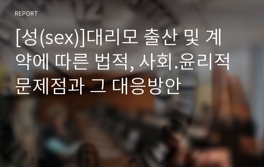 [성(sex)]대리모 출산 및 계약에 따른 법적, 사회.윤리적 문제점과 그 대응방안