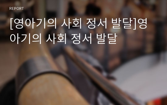 [영아기의 사회 정서 발달]영아기의 사회 정서 발달