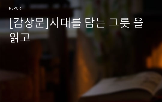 [감상문]시대를 담는 그릇 을 읽고