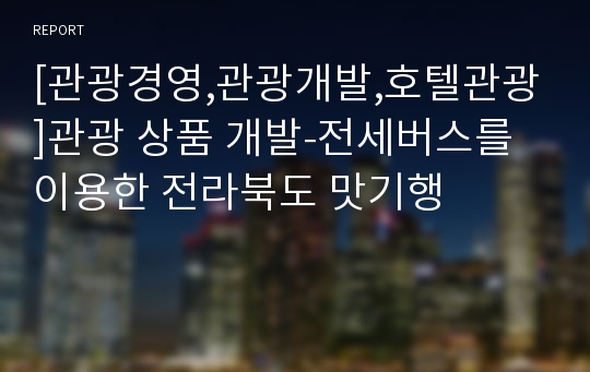 [관광경영,관광개발,호텔관광]관광 상품 개발-전세버스를 이용한 전라북도 맛기행