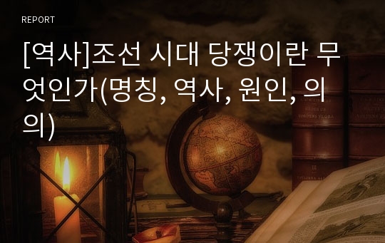 [역사]조선 시대 당쟁이란 무엇인가(명칭, 역사, 원인, 의의)